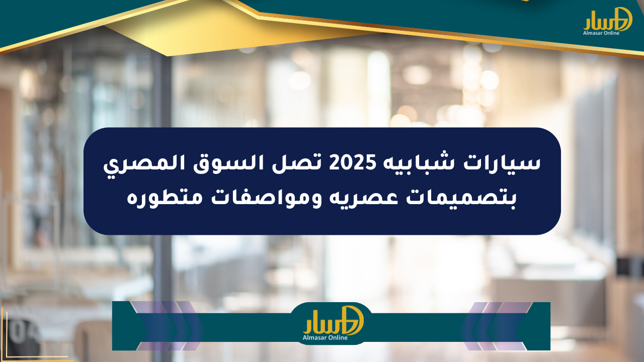 سيارات شبابية 2025 تصل السوق المصري بتصميمات عصرية ومواصفات متطورة